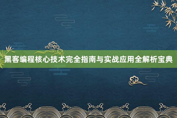黑客编程核心技术完全指南与实战应用全解析宝典