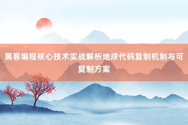 黑客编程核心技术实战解析地球代码复制机制与可复制方案