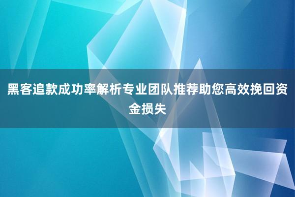 黑客追款成功率解析专业团队推荐助您高效挽回资金损失