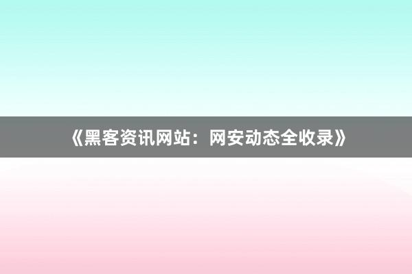 《黑客资讯网站：网安动态全收录》