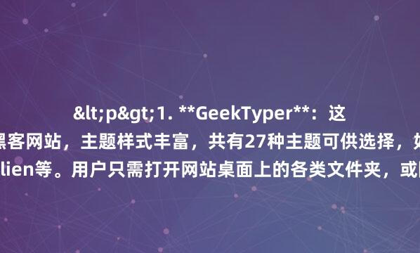 <p>1. **GeekTyper**：这是一款非常受欢迎的模拟黑客网站，主题样式丰富，共有27种主题可供选择，如SHIELD、Minecarft、NASA、Alien等。用户只需打开网站桌面上的各类文件夹，或随意敲打键盘，就能触发模拟的黑客动作，营造出一种在不断输入命令入侵场景的氛围，操作简易且趣味性十足。</p><p>2. **NEO Hacker Type