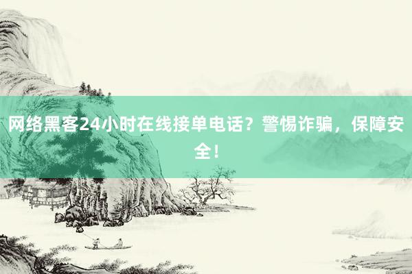 网络黑客24小时在线接单电话？警惕诈骗，保障安全！
