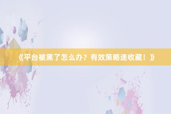 《平台被黑了怎么办？有效策略速收藏！》