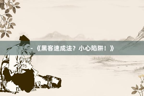 - 《黑客速成法？小心陷阱！》