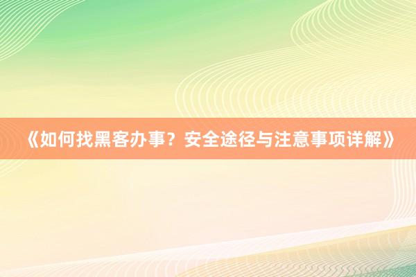 《如何找黑客办事？安全途径与注意事项详解》